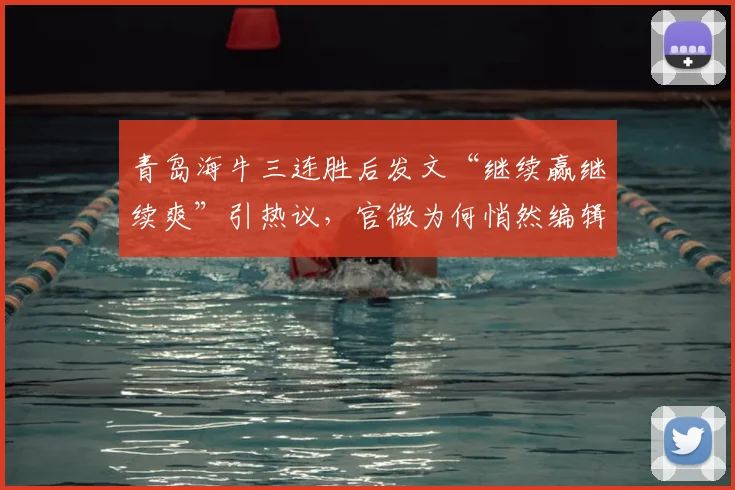 青岛海牛三连胜后发文“继续赢继续爽”引热议,官微为何悄然编辑引发猜测?