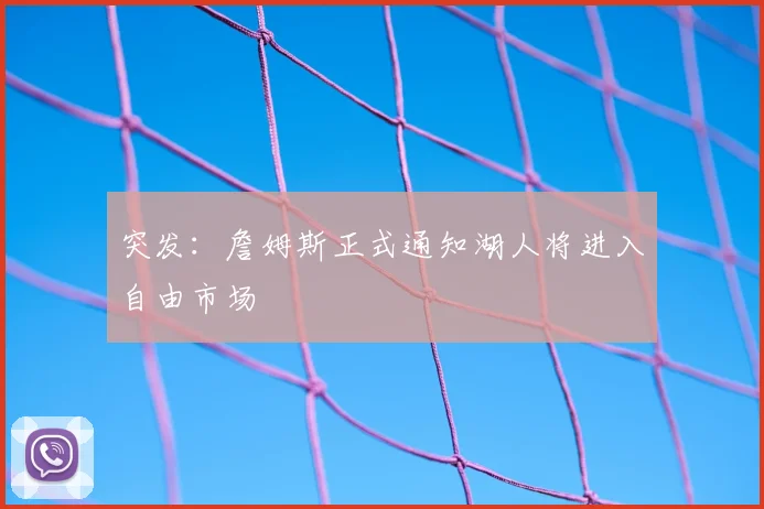 突发:詹姆斯正式通知湖人将进入自由市场