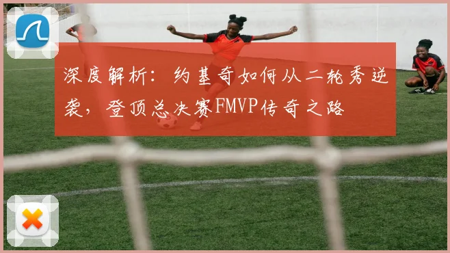 深度解析：约基奇如何从二轮秀逆袭，登顶总决赛FMVP传奇之路