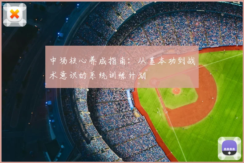 中场核心养成指南:从基本功到战术意识的系统训练计划
