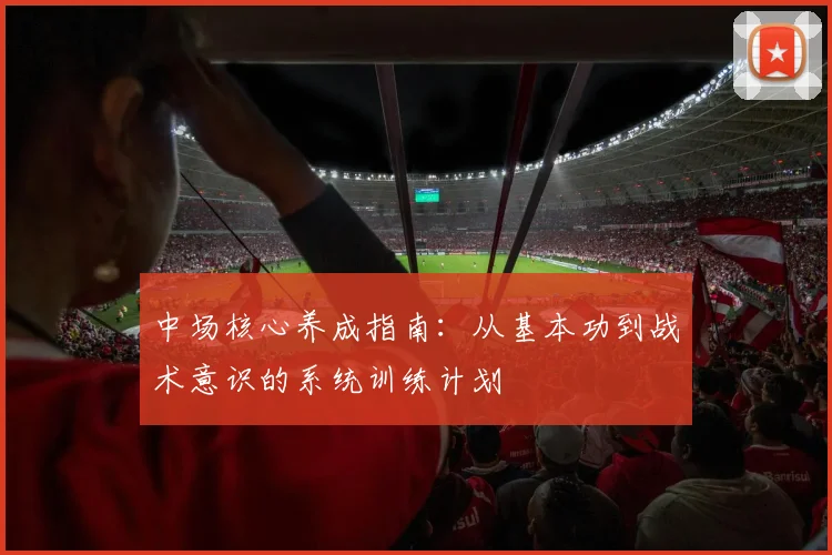 中场核心养成指南：从基本功到战术意识的系统训练计划
