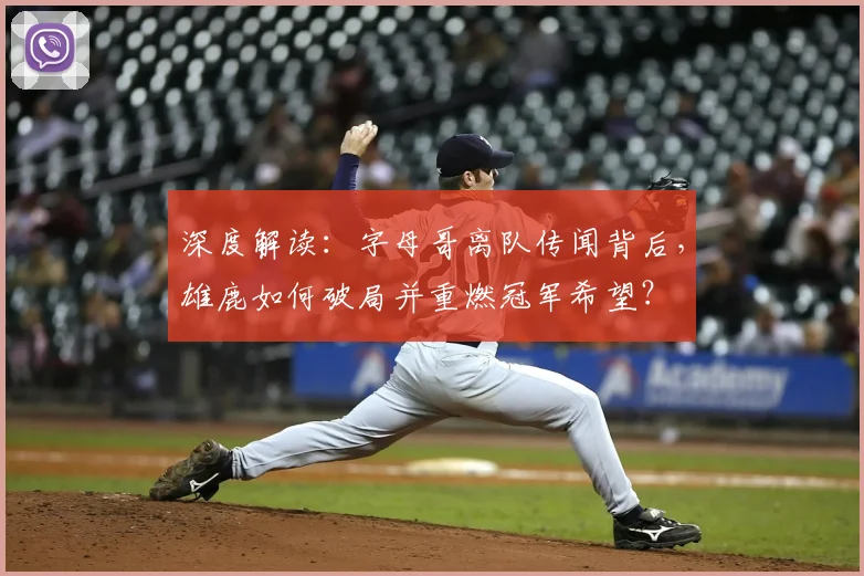 深度解读：字母哥离队传闻背后，雄鹿如何破局并重燃冠军希望？