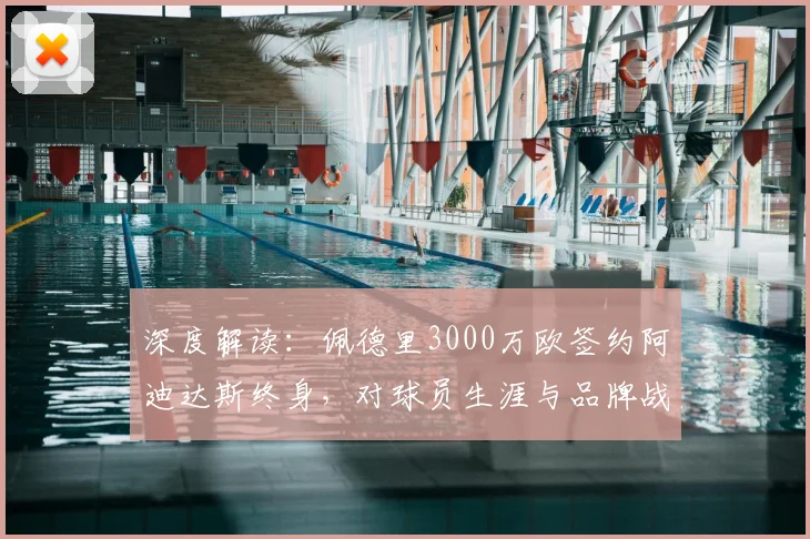 深度解读：佩德里3000万欧签约阿迪达斯终身，对球员生涯与品牌战略有何影响？